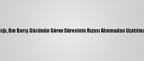 Kktc Dışişleri Bakanlığı, Bm Barış Gücünün Görev Süresinin Rızası Alınmadan Uzatılmasına Tepki Gösterdi: