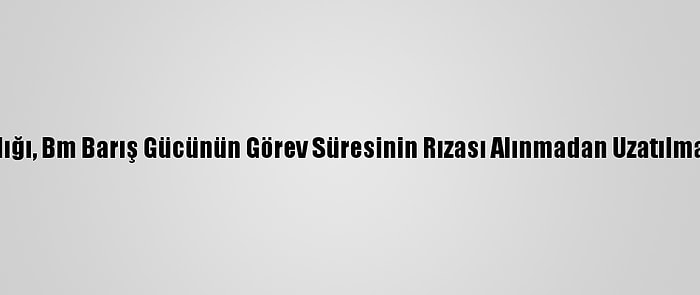 Kktc Dışişleri Bakanlığı, Bm Barış Gücünün Görev Süresinin Rızası Alınmadan Uzatılmasına Tepki Gösterdi: