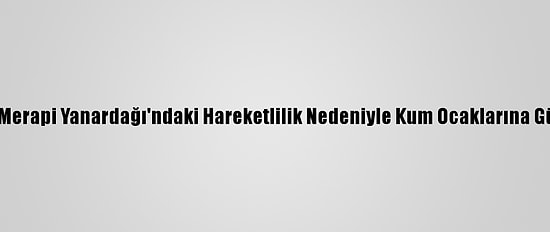 Endonezya'da Merapi Yanardağı'ndaki Hareketlilik Nedeniyle Kum Ocaklarına Güvenlik Uyarısı