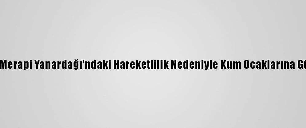 Endonezya'da Merapi Yanardağı'ndaki Hareketlilik Nedeniyle Kum Ocaklarına Güvenlik Uyarısı