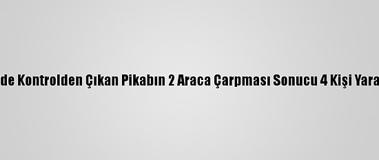 İzmir'de Kontrolden Çıkan Pikabın 2 Araca Çarpması Sonucu 4 Kişi Yaralandı