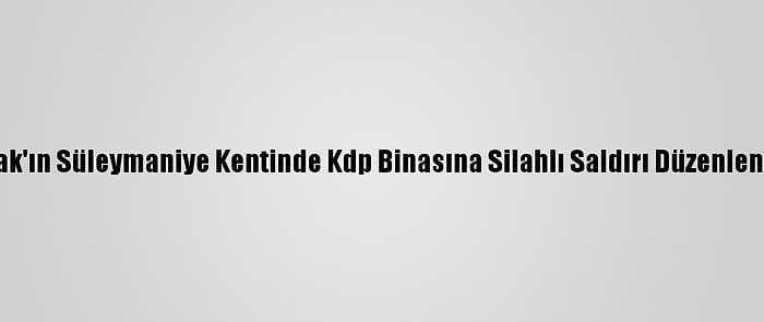 Irak'ın Süleymaniye Kentinde Kdp Binasına Silahlı Saldırı Düzenlendi