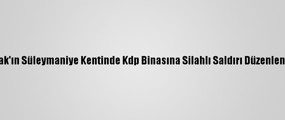 Irak'ın Süleymaniye Kentinde Kdp Binasına Silahlı Saldırı Düzenlendi