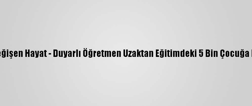 Koronavirüsle Değişen Hayat - Duyarlı Öğretmen Uzaktan Eğitimdeki 5 Bin Çocuğa Masallarla Ulaştı