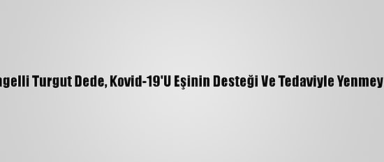 Görme Engelli Turgut Dede, Kovid-19'U Eşinin Desteği Ve Tedaviyle Yenmeyi Başardı