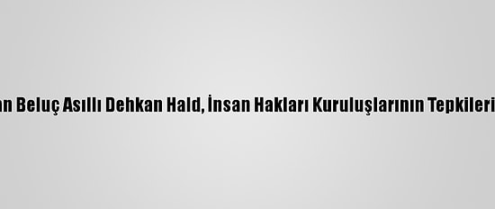 İran'da Terörle Suçlanan Beluç Asıllı Dehkan Hald, İnsan Hakları Kuruluşlarının Tepkilerine Rağmen İdam Edildi