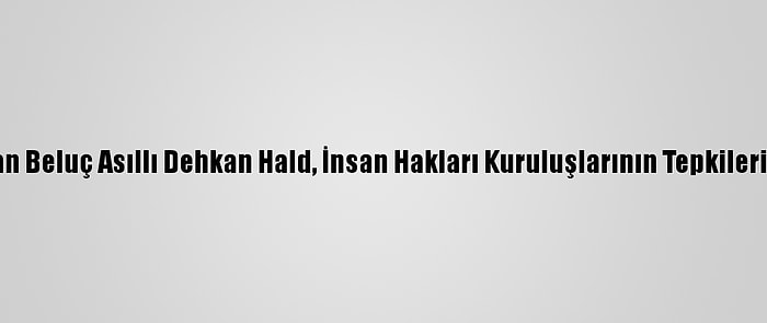 İran'da Terörle Suçlanan Beluç Asıllı Dehkan Hald, İnsan Hakları Kuruluşlarının Tepkilerine Rağmen İdam Edildi