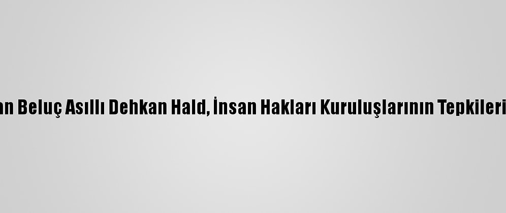 İran'da Terörle Suçlanan Beluç Asıllı Dehkan Hald, İnsan Hakları Kuruluşlarının Tepkilerine Rağmen İdam Edildi