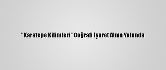 "Karatepe Kilimleri" Coğrafi İşaret Alma Yolunda