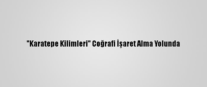 "Karatepe Kilimleri" Coğrafi İşaret Alma Yolunda