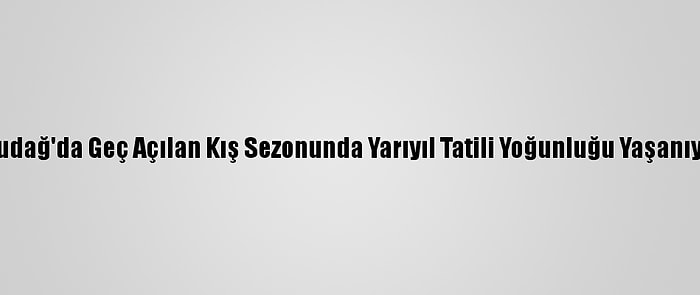 Uludağ'da Geç Açılan Kış Sezonunda Yarıyıl Tatili Yoğunluğu Yaşanıyor