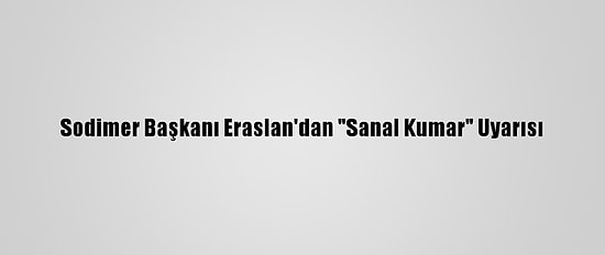 Sodimer Başkanı Eraslan'dan "Sanal Kumar" Uyarısı