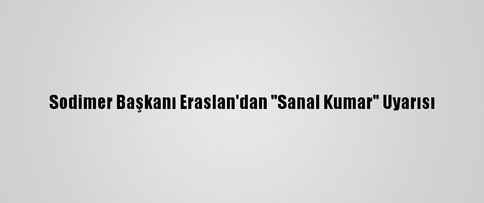 Sodimer Başkanı Eraslan'dan "Sanal Kumar" Uyarısı