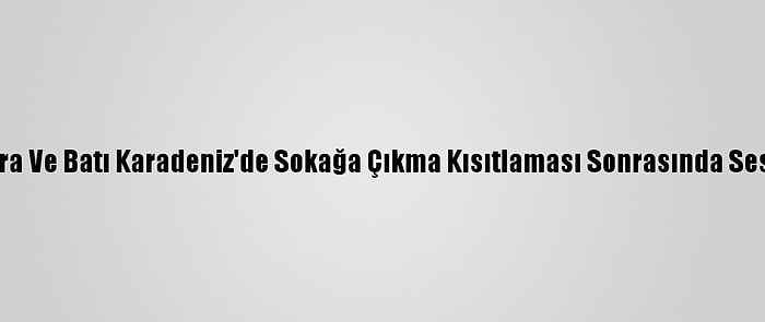 Doğu Marmara Ve Batı Karadeniz'de Sokağa Çıkma Kısıtlaması Sonrasında Sessizlik Hakim