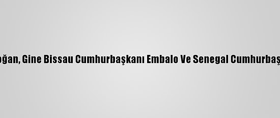 Cumhurbaşkanı Erdoğan, Gine Bissau Cumhurbaşkanı Embalo Ve Senegal Cumhurbaşkanı Sall İle Görüştü