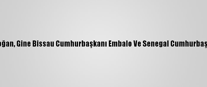 Cumhurbaşkanı Erdoğan, Gine Bissau Cumhurbaşkanı Embalo Ve Senegal Cumhurbaşkanı Sall İle Görüştü