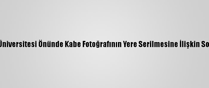 Boğaziçi Üniversitesi Önünde Kabe Fotoğrafının Yere Serilmesine İlişkin Soruşturma