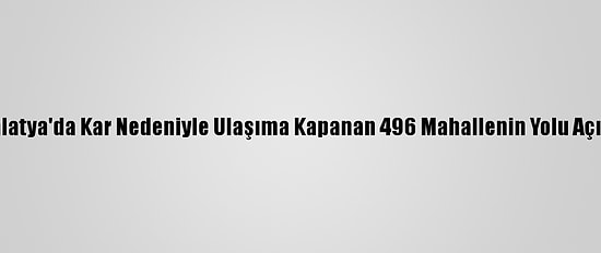 Malatya'da Kar Nedeniyle Ulaşıma Kapanan 496 Mahallenin Yolu Açıldı