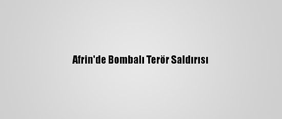 Afrin'de Bombalı Terör Saldırısı
