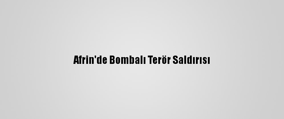Afrin'de Bombalı Terör Saldırısı