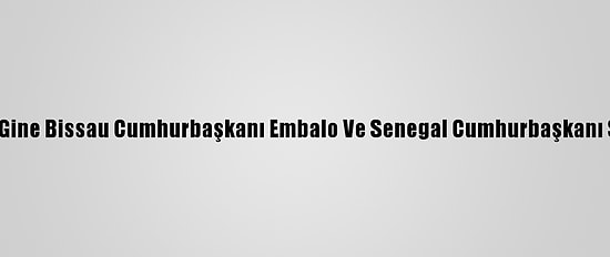 Cumhurbaşkanı Erdoğan'ın Gine Bissau Cumhurbaşkanı Embalo Ve Senegal Cumhurbaşkanı Sall İle Görüşmesi Sona Erdi