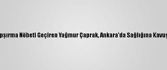 Hapşırma Nöbeti Geçiren Yağmur Çaprak, Ankara'da Sağlığına Kavuştu