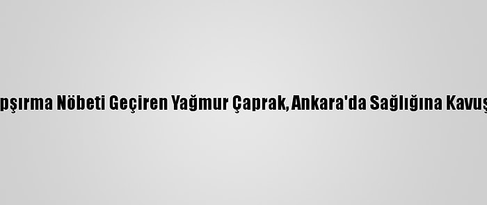 Hapşırma Nöbeti Geçiren Yağmur Çaprak, Ankara'da Sağlığına Kavuştu