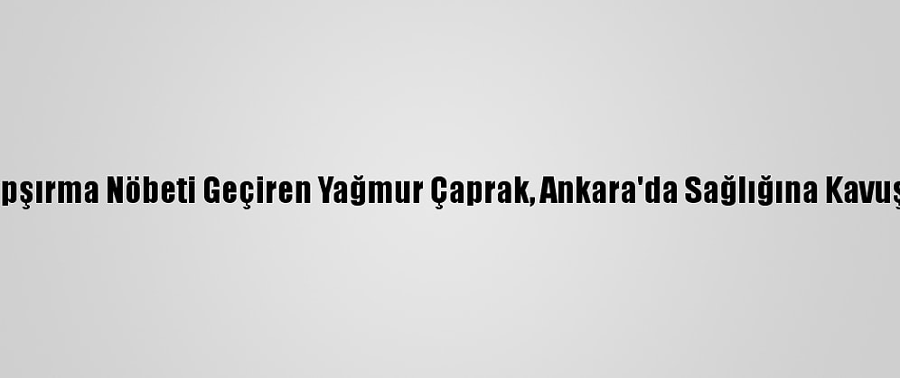Hapşırma Nöbeti Geçiren Yağmur Çaprak, Ankara'da Sağlığına Kavuştu