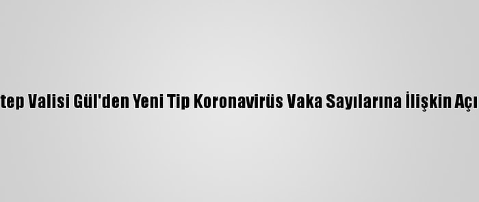 Gaziantep Valisi Gül'den Yeni Tip Koronavirüs Vaka Sayılarına İlişkin Açıklama: