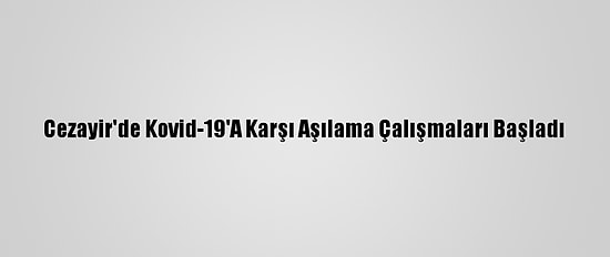 Cezayir'de Kovid-19'A Karşı Aşılama Çalışmaları Başladı