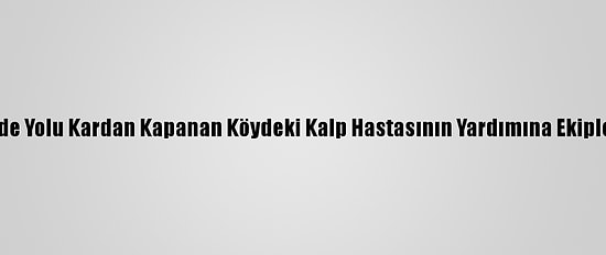 Hakkari'de Yolu Kardan Kapanan Köydeki Kalp Hastasının Yardımına Ekipler Yetişti
