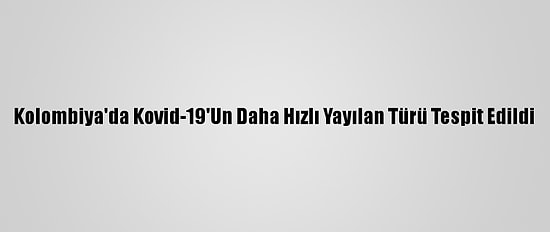 Kolombiya'da Kovid-19'Un Daha Hızlı Yayılan Türü Tespit Edildi