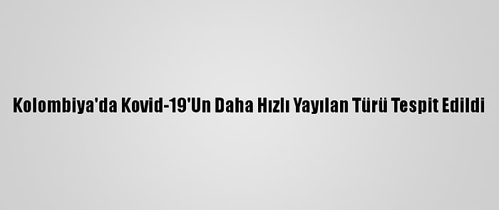 Kolombiya'da Kovid-19'Un Daha Hızlı Yayılan Türü Tespit Edildi