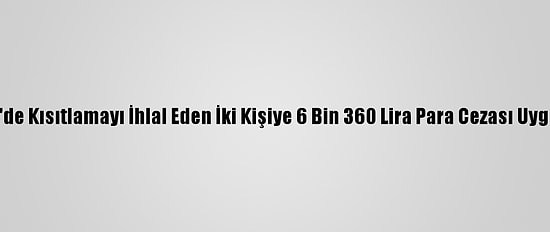 Edirne'de Kısıtlamayı İhlal Eden İki Kişiye 6 Bin 360 Lira Para Cezası Uygulandı