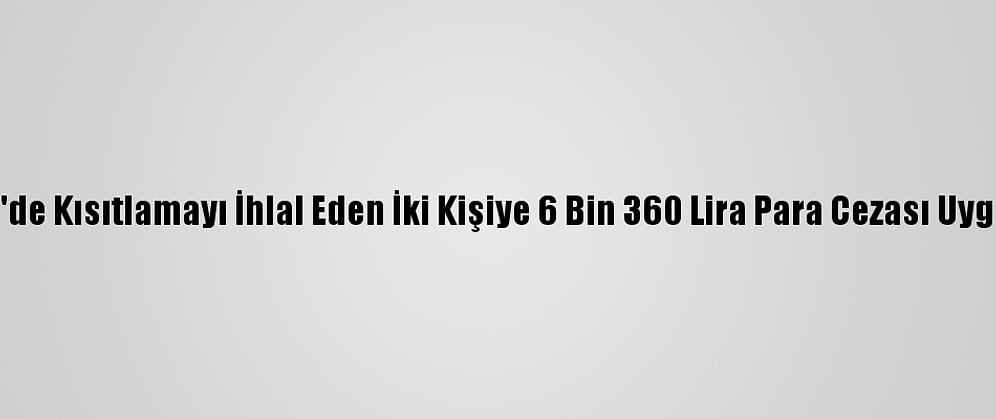 Edirne'de Kısıtlamayı İhlal Eden İki Kişiye 6 Bin 360 Lira Para Cezası Uygulandı