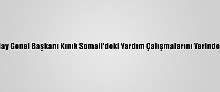 Türk Kızılay Genel Başkanı Kınık Somali'deki Yardım Çalışmalarını Yerinde İnceledi