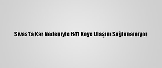 Sivas'ta Kar Nedeniyle 641 Köye Ulaşım Sağlanamıyor
