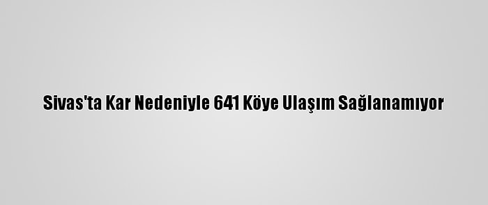 Sivas'ta Kar Nedeniyle 641 Köye Ulaşım Sağlanamıyor