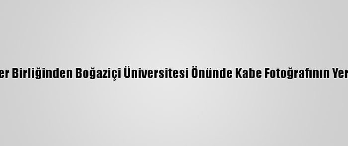 Genç Akademisyenler Birliğinden Boğaziçi Üniversitesi Önünde Kabe Fotoğrafının Yere Serilmesine Tepki