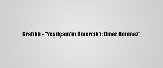 Grafikli - "Yeşilçam'ın Ömercik'i: Ömer Dönmez"