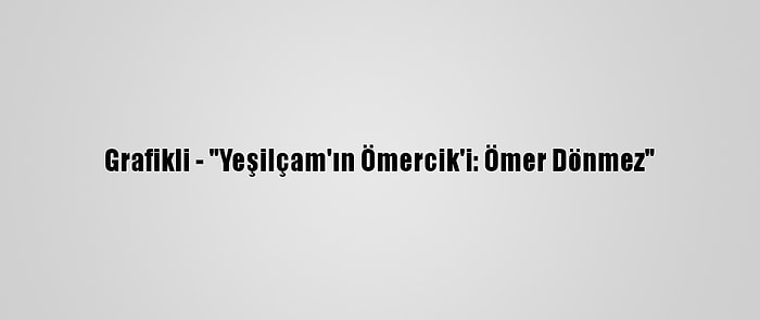 Grafikli - "Yeşilçam'ın Ömercik'i: Ömer Dönmez"