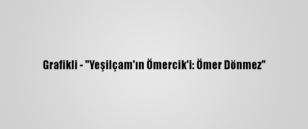 Grafikli - "Yeşilçam'ın Ömercik'i: Ömer Dönmez"