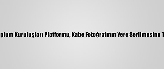 Konya Sivil Toplum Kuruluşları Platformu, Kabe Fotoğrafının Yere Serilmesine Tepki Gösterdi