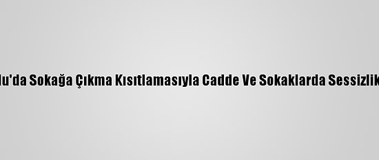 Doğu Anadolu'da Sokağa Çıkma Kısıtlamasıyla Cadde Ve Sokaklarda Sessizlik Hakim Oldu