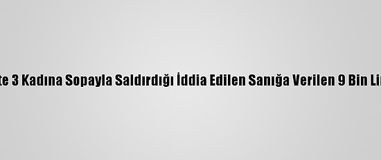 Mersin'de Trafikte 3 Kadına Sopayla Saldırdığı İddia Edilen Sanığa Verilen 9 Bin Lira Ceza Ertelendi