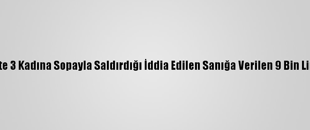 Mersin'de Trafikte 3 Kadına Sopayla Saldırdığı İddia Edilen Sanığa Verilen 9 Bin Lira Ceza Ertelendi