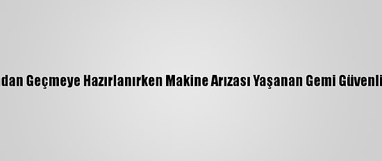 Çanakkale Boğazı'ndan Geçmeye Hazırlanırken Makine Arızası Yaşanan Gemi Güvenli Bölgeye Çekilecek