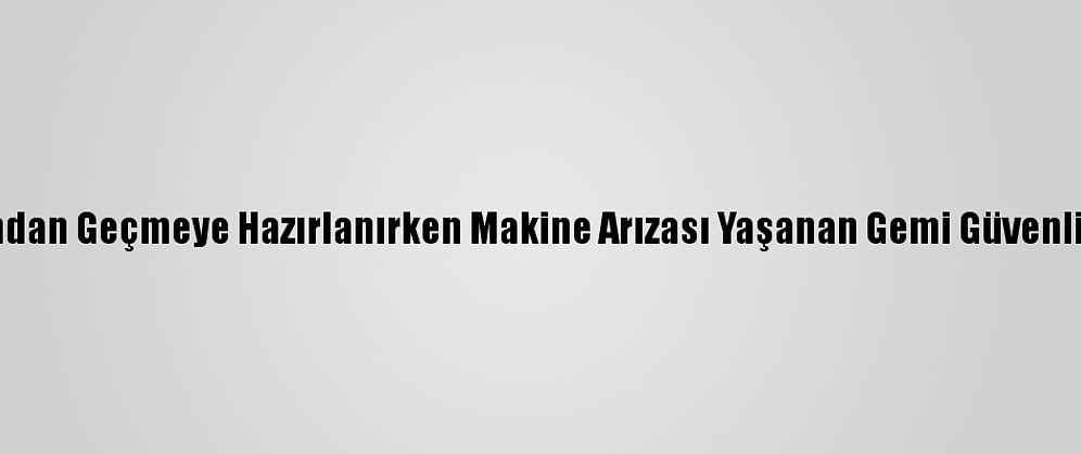 Çanakkale Boğazı'ndan Geçmeye Hazırlanırken Makine Arızası Yaşanan Gemi Güvenli Bölgeye Çekilecek