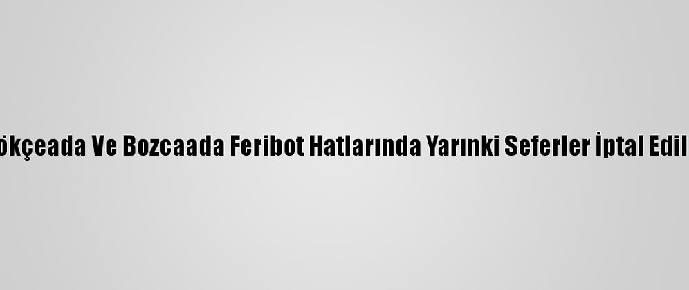 Gökçeada Ve Bozcaada Feribot Hatlarında Yarınki Seferler İptal Edildi