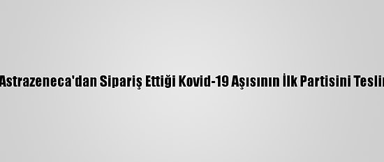 Mısır, Astrazeneca'dan Sipariş Ettiği Kovid-19 Aşısının İlk Partisini Teslim Aldı